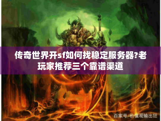 传奇世界开sf如何找稳定服务器?老玩家推荐三个靠谱渠道 传奇世界开sf如何找稳定服务器?老玩家推荐三个靠谱渠道