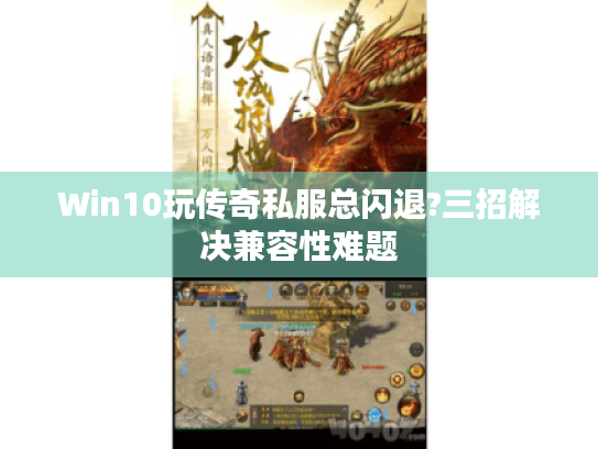 Win10玩传奇私服总闪退?三招解决兼容性难题 Win10玩传奇私服总闪退?三招解决兼容性难题