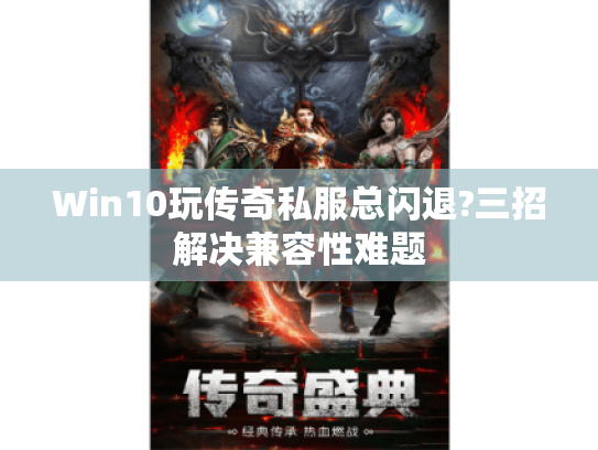Win10玩传奇私服总闪退?三招解决兼容性难题 Win10玩传奇私服总闪退?三招解决兼容性难题