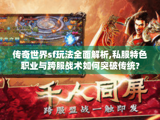传奇世界sf玩法全面解析,私服特色职业与跨服战术如何突破传统? 传奇世界sf玩法全面解析,私服特色职业与跨服战术如何突破传统?
