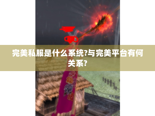 完美私服是什么系统?与完美平台有何关系? 完美私服是什么系统?与完美平台有何关系?