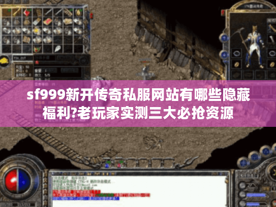sf999新开传奇私服网站有哪些隐藏福利?老玩家实测三大必抢资源 sf999新开传奇私服网站有哪些隐藏福利?老玩家实测三大必抢资源