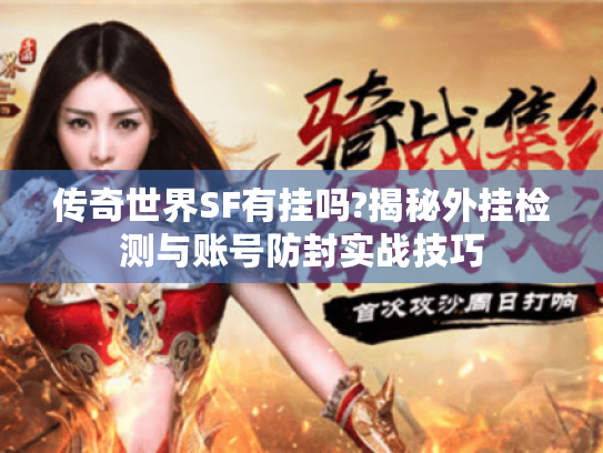 传奇世界SF有挂吗?揭秘外挂检测与账号防封实战技巧 传奇世界SF有挂吗?揭秘外挂检测与账号防封实战技巧