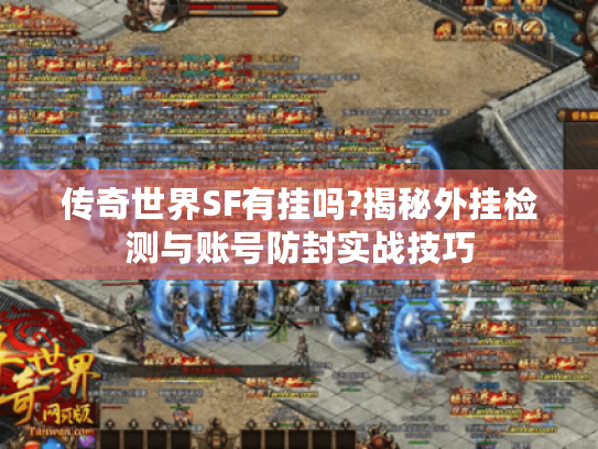 传奇世界SF有挂吗?揭秘外挂检测与账号防封实战技巧 传奇世界SF有挂吗?揭秘外挂检测与账号防封实战技巧
