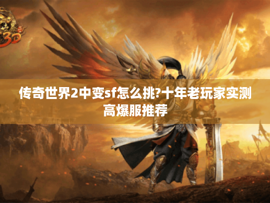 传奇世界2中变sf怎么挑?十年老玩家实测高爆服推荐 传奇世界2中变sf怎么挑?十年老玩家实测高爆服推荐