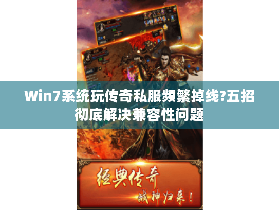 Win7系统玩传奇私服频繁掉线?五招彻底解决兼容性问题 Win7系统玩传奇私服频繁掉线?五招彻底解决兼容性问题