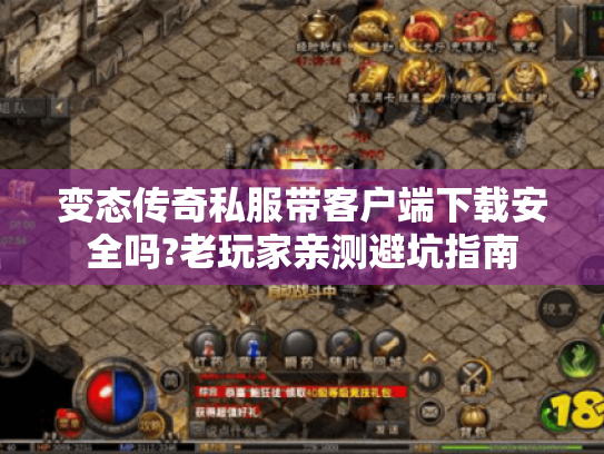 变态传奇私服带客户端下载安全吗?老玩家亲测避坑指南 变态传奇私服带客户端下载安全吗?老玩家亲测避坑指南