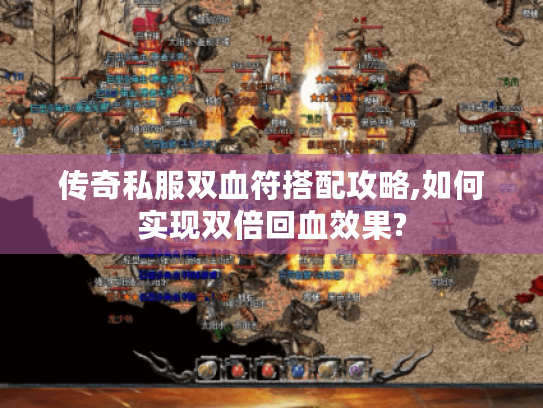 传奇私服双血符搭配攻略,如何实现双倍回血效果? 传奇私服双血符搭配攻略,如何实现双倍回血效果?