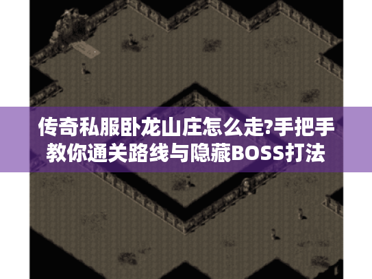 传奇私服卧龙山庄怎么走?手把手教你通关路线与隐藏BOSS打法 传奇私服卧龙山庄怎么走?手把手教你通关路线与隐藏BOSS打法