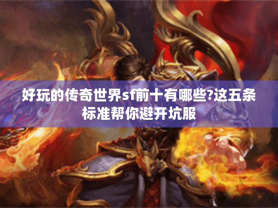 好玩的传奇世界sf前十有哪些?这五条标准帮你避开坑服 好玩的传奇世界sf前十有哪些?这五条标准帮你避开坑服