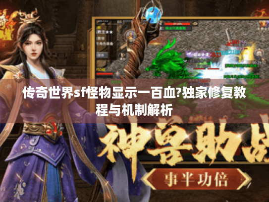传奇世界sf怪物显示一百血?独家修复教程与机制解析 传奇世界sf怪物显示一百血?独家修复教程与机制解析