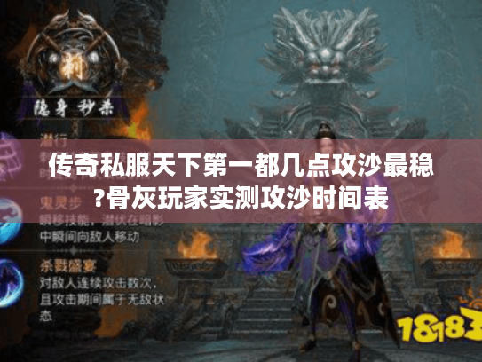 传奇私服天下第一都几点攻沙最稳?骨灰玩家实测攻沙时间表 传奇私服天下第一都几点攻沙最稳?骨灰玩家实测攻沙时间表