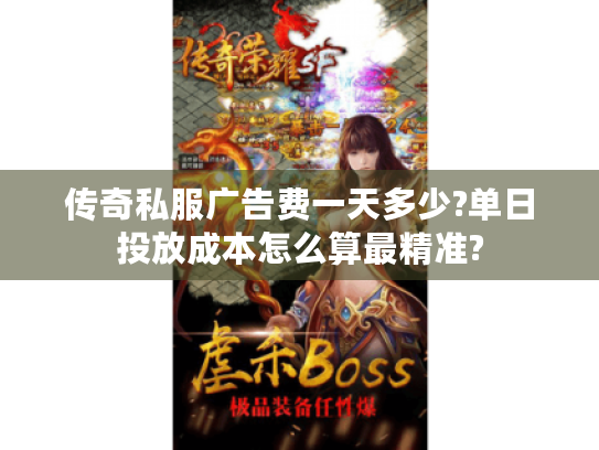 传奇私服广告费一天多少?单日投放成本怎么算最精准? 传奇私服广告费一天多少?单日投放成本怎么算最精准?