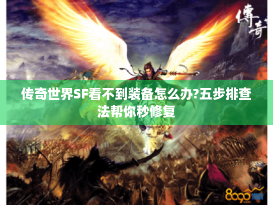 传奇世界SF看不到装备怎么办?五步排查法帮你秒修复 传奇世界SF看不到装备怎么办?五步排查法帮你秒修复