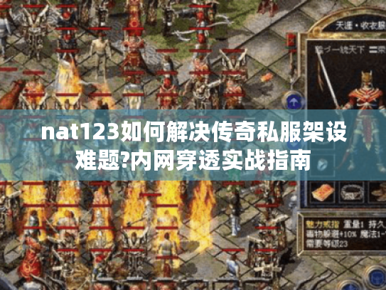 nat123如何解决传奇私服架设难题?内网穿透实战指南 nat123如何解决传奇私服架设难题?内网穿透实战指南