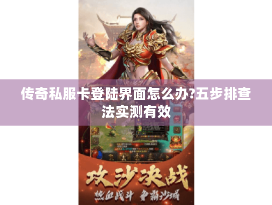 传奇私服卡登陆界面怎么办?五步排查法实测有效 传奇私服卡登陆界面怎么办?五步排查法实测有效