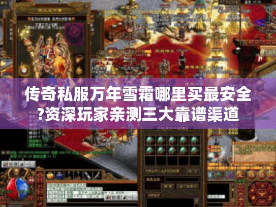 传奇私服万年雪霜哪里买最安全?资深玩家亲测三大靠谱渠道