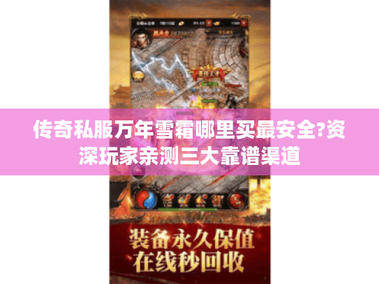 传奇私服万年雪霜哪里买最安全?资深玩家亲测三大靠谱渠道