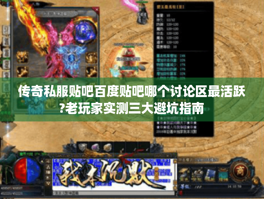 传奇私服贴吧百度贴吧哪个讨论区最活跃?老玩家实测三大避坑指南