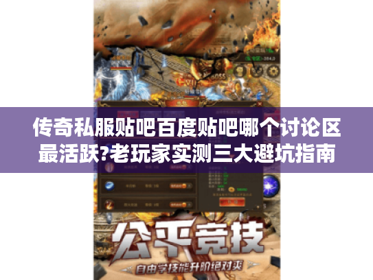 传奇私服贴吧百度贴吧哪个讨论区最活跃?老玩家实测三大避坑指南