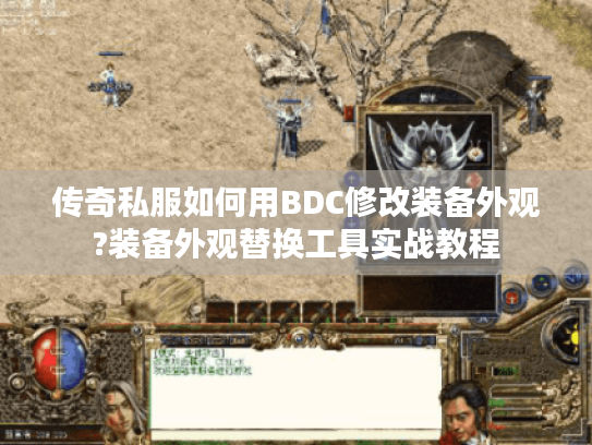 传奇私服如何用BDC修改装备外观?装备外观替换工具实战教程