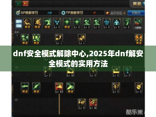 dnf安全模式解除中心,2025年dnf解安全模式的实用方法 dnf安全模式解除中心,2025年dnf解安全模式的实用方法