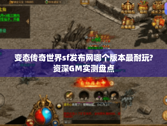 变态传奇世界sf发布网哪个版本最耐玩?资深GM实测盘点 变态传奇世界sf发布网哪个版本最耐玩?资深GM实测盘点