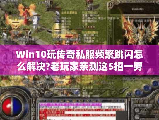Win10玩传奇私服频繁跳闪怎么解决?老玩家亲测这5招一劳永逸 Win10玩传奇私服频繁跳闪怎么解决?老玩家亲测这5招一劳永逸
