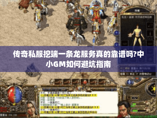 传奇私服挖端一条龙服务真的靠谱吗?中小GM如何避坑指南 传奇私服挖端一条龙服务真的靠谱吗?中小GM如何避坑指南