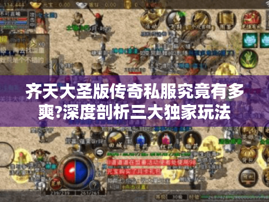 齐天大圣版传奇私服究竟有多爽?深度剖析三大独家玩法 齐天大圣版传奇私服究竟有多爽?深度剖析三大独家玩法