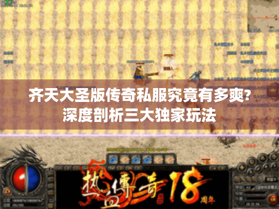 齐天大圣版传奇私服究竟有多爽?深度剖析三大独家玩法 齐天大圣版传奇私服究竟有多爽?深度剖析三大独家玩法