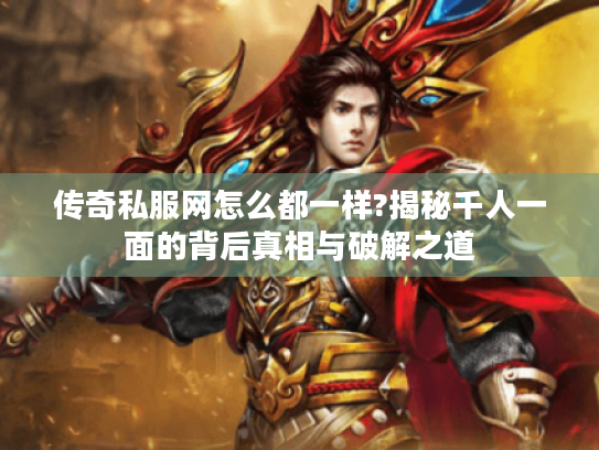 传奇私服网怎么都一样?揭秘千人一面的背后真相与破解之道 传奇私服网怎么都一样?揭秘千人一面的背后真相与破解之道