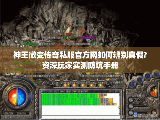 神王微变传奇私服官方网如何辨别真假?资深玩家实测防坑手册 神王微变传奇私服官方网如何辨别真假?资深玩家实测防坑手册