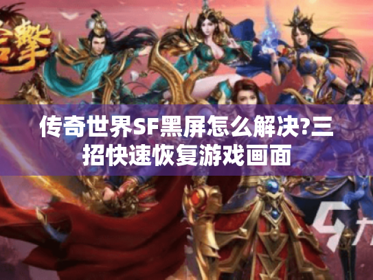 传奇世界SF黑屏怎么解决?三招快速恢复游戏画面 传奇世界SF黑屏怎么解决?三招快速恢复游戏画面