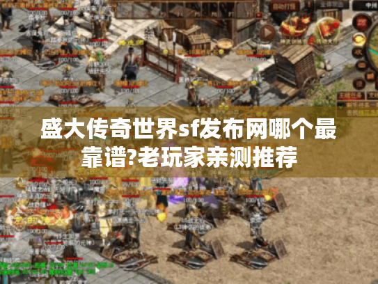 盛大传奇世界sf发布网哪个最靠谱?老玩家亲测推荐 盛大传奇世界sf发布网哪个最靠谱?老玩家亲测推荐