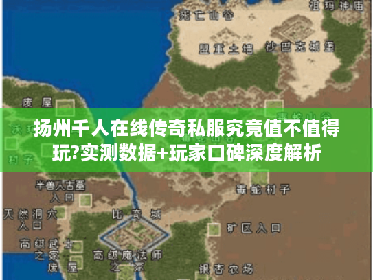 扬州千人在线传奇私服究竟值不值得玩?实测数据+玩家口碑深度解析 扬州千人在线传奇私服究竟值不值得玩?实测数据+玩家口碑深度解析