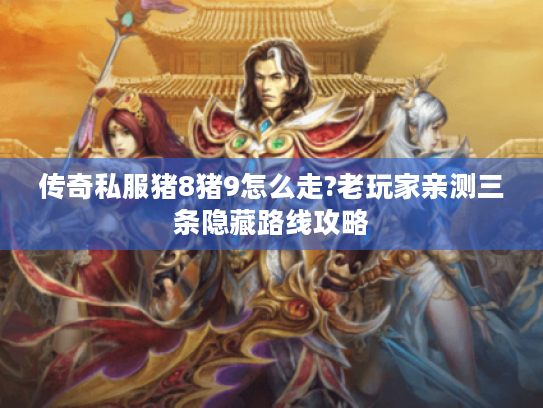 传奇私服猪8猪9怎么走?老玩家亲测三条隐藏路线攻略 传奇私服猪8猪9怎么走?老玩家亲测三条隐藏路线攻略