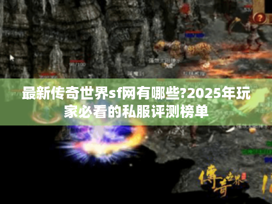 最新传奇世界sf网有哪些?2025年玩家必看的私服评测榜单 最新传奇世界sf网有哪些?2025年玩家必看的私服评测榜单