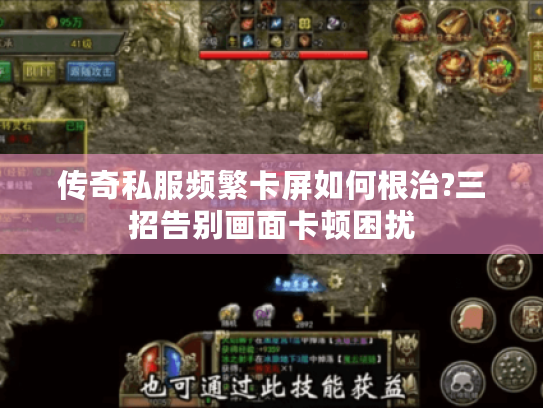 传奇私服频繁卡屏如何根治?三招告别画面卡顿困扰 传奇私服频繁卡屏如何根治?三招告别画面卡顿困扰