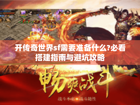 开传奇世界sf需要准备什么?必看搭建指南与避坑攻略 开传奇世界sf需要准备什么?必看搭建指南与避坑攻略