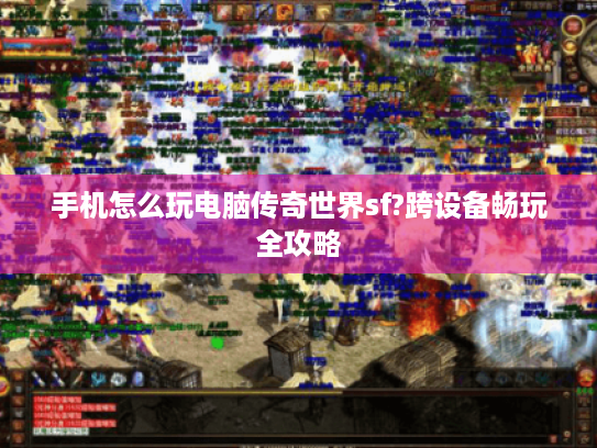 手机怎么玩电脑传奇世界sf?跨设备畅玩全攻略 手机怎么玩电脑传奇世界sf?跨设备畅玩全攻略