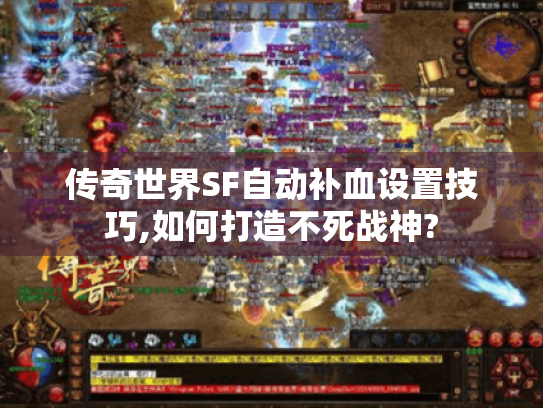传奇世界SF自动补血设置技巧,如何打造不死战神? 传奇世界SF自动补血设置技巧,如何打造不死战神?
