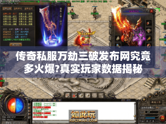 传奇私服万劫三破发布网究竟多火爆?真实玩家数据揭秘