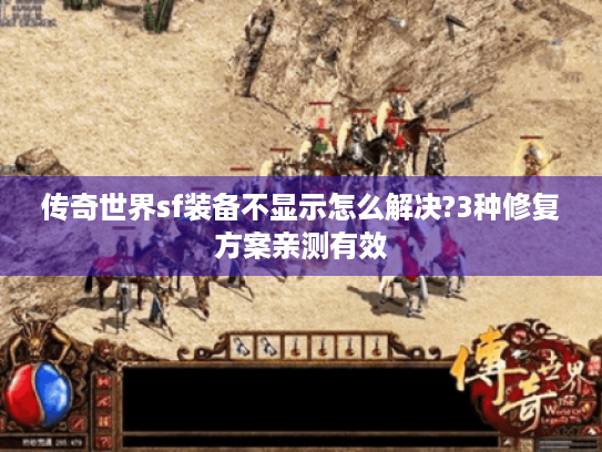 传奇世界sf装备不显示怎么解决?3种修复方案亲测有效 传奇世界sf装备不显示怎么解决?3种修复方案亲测有效