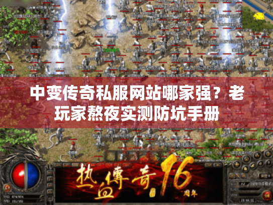 中变传奇私服网站哪家强?老玩家熬夜实测防坑手册 中变传奇私服网站哪家强?老玩家熬夜实测防坑手册