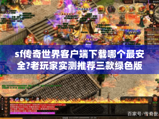 sf传奇世界客户端下载哪个最安全?老玩家实测推荐三款绿色版本 sf传奇世界客户端下载哪个最安全?老玩家实测推荐三款绿色版本