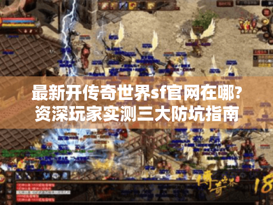 最新开传奇世界sf官网在哪?资深玩家实测三大防坑指南