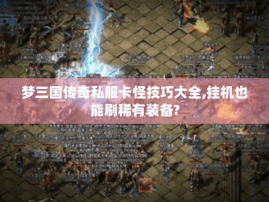 梦三国传奇私服卡怪技巧大全,挂机也能刷稀有装备? 梦三国传奇私服卡怪技巧大全,挂机也能刷稀有装备?