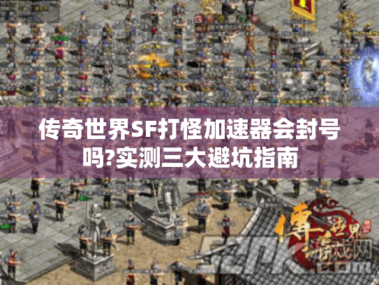 传奇世界SF打怪加速器会封号吗?实测三大避坑指南 传奇世界SF打怪加速器会封号吗?实测三大避坑指南