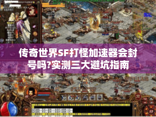 传奇世界SF打怪加速器会封号吗?实测三大避坑指南 传奇世界SF打怪加速器会封号吗?实测三大避坑指南